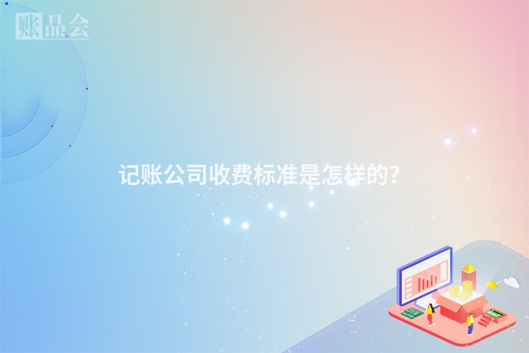 记账公司收费标准是怎样的？