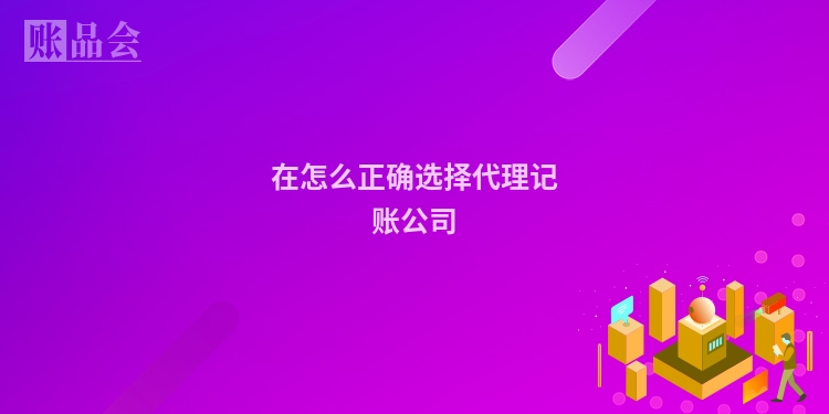 在怎么正确选择代理记账公司