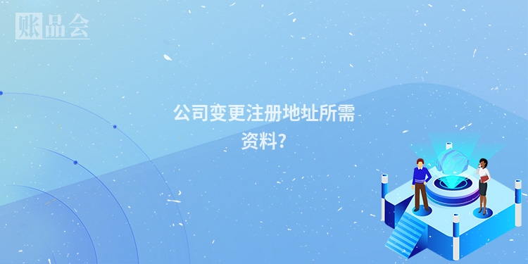 公司变更注册地址所需资料?