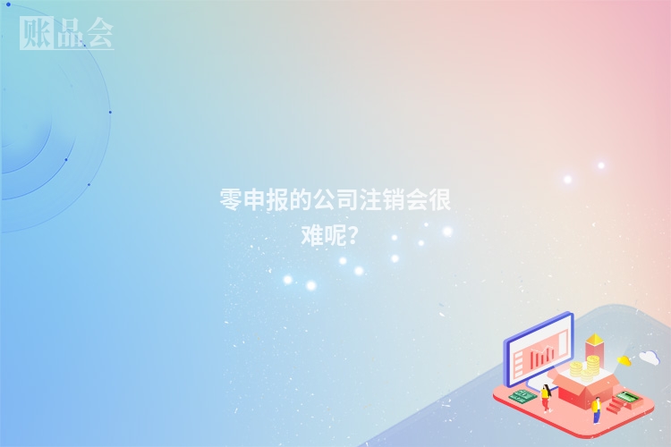 零申报的公司注销会很难呢？