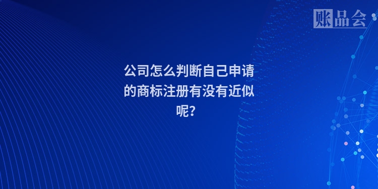 公司怎么判断自己申请的商标注册有没有近似呢？