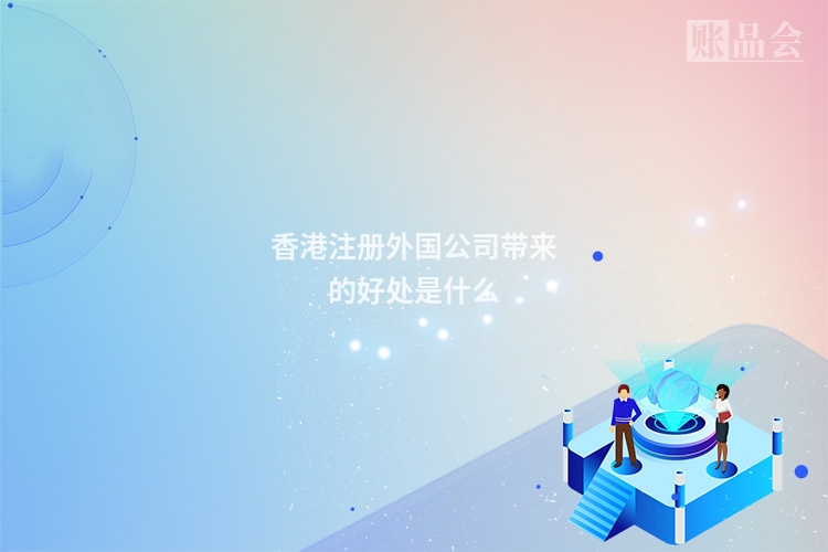 香港注册外国公司带来的好处是什么