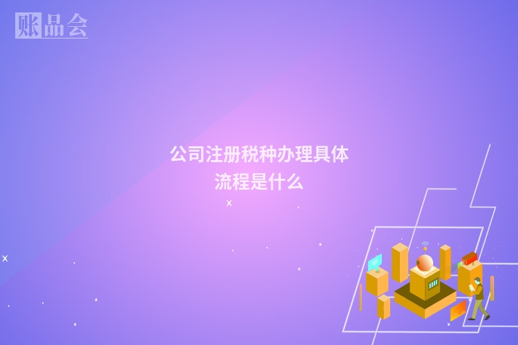 公司注册税种办理具体流程是什么