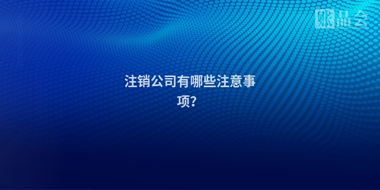 注销公司有哪些注意事项？