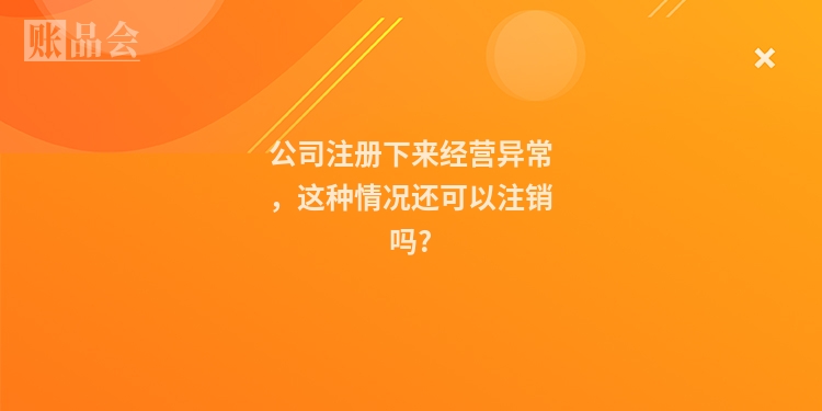 公司注册下来经营异常，这种情况还可以注销吗?