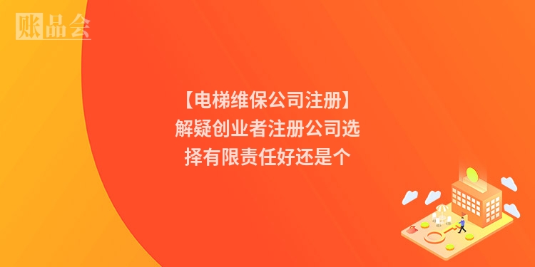 【电梯维保公司注册】解疑创业者注册公司选择有限责任好还是个