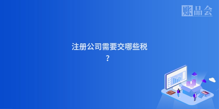 注册公司需要交哪些税？