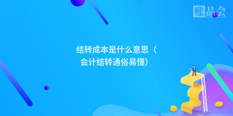 结转成本是什么意思（会计结转通俗易懂）