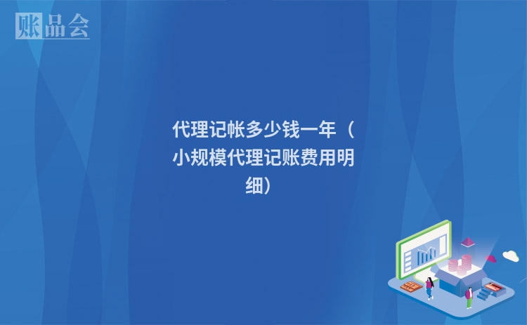 代理记帐多少钱一年（小规模代理记账费用明细）