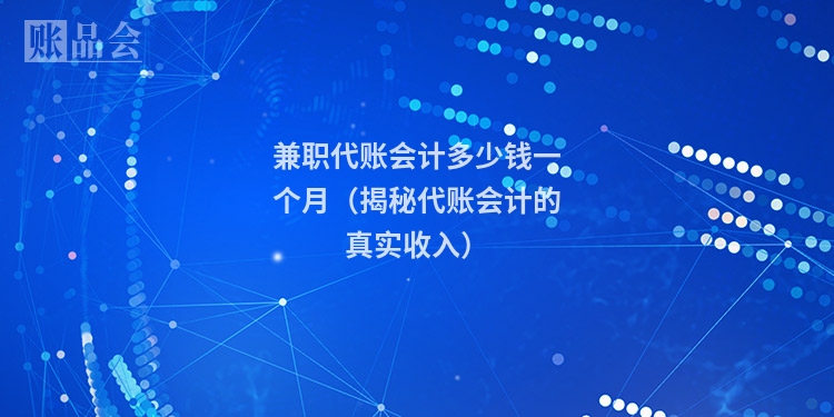 兼职代账会计多少钱一个月（揭秘代账会计的真实收入）