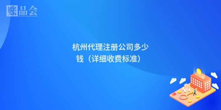 杭州代理注册公司多少钱（详细收费标准）