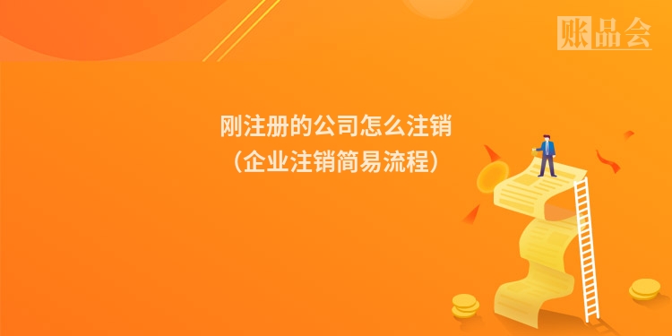 刚注册的公司怎么注销（企业注销简易流程）