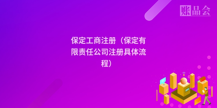 保定工商注册（保定有限责任公司注册具体流程）