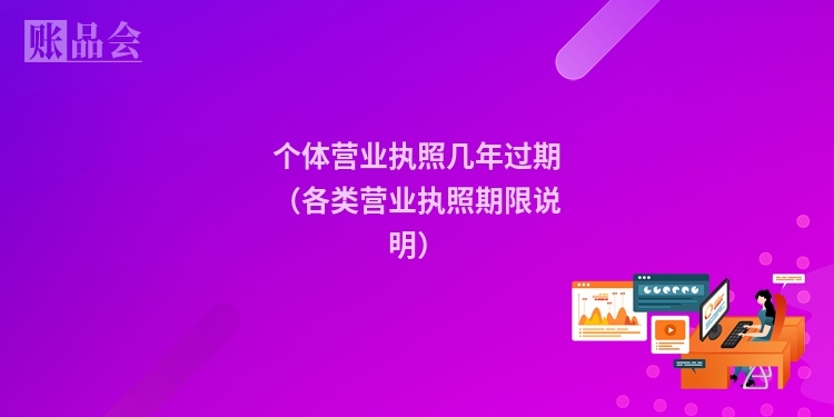 个体营业执照几年过期（各类营业执照期限说明）