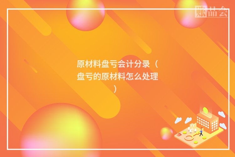 原材料盘亏会计分录(盘亏的原材料怎么处理)