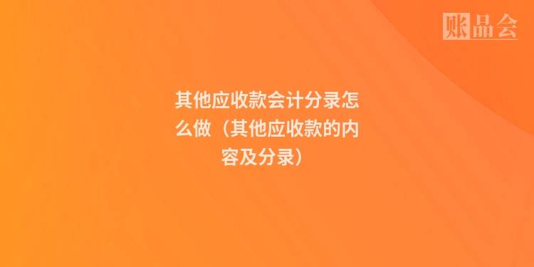 其他应收款会计分录怎么做(其他应收款的内容及分录)
