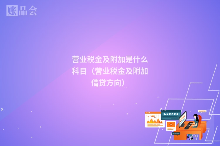营业税金及附加是什么科目(营业税金及附加借贷方向)