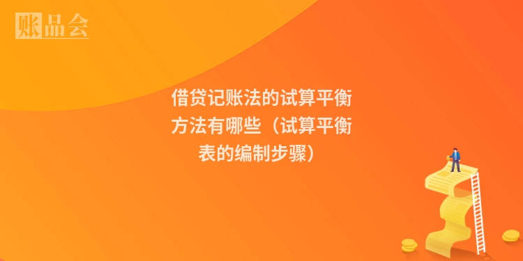 借贷记账法的试算平衡方法有哪些(试算平衡表的编制步骤)