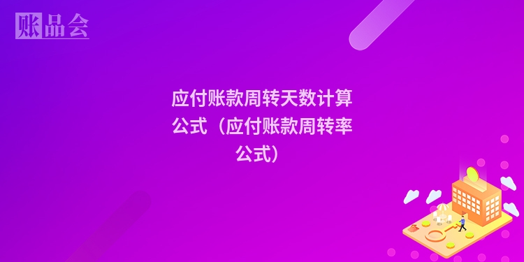 应付账款周转天数计算公式（应付账款周转率公式）
