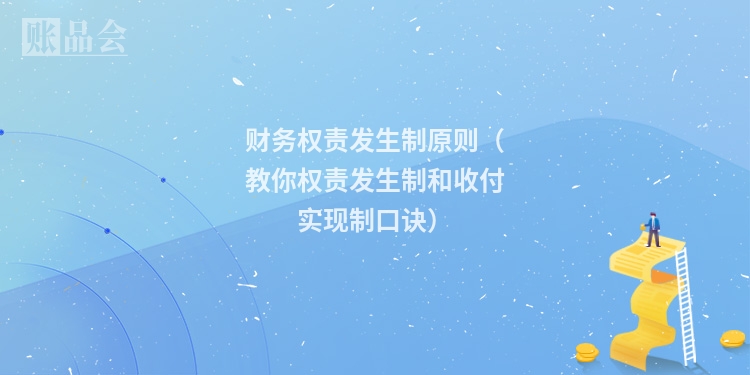 财务权责发生制原则（教你权责发生制和收付实现制口诀）