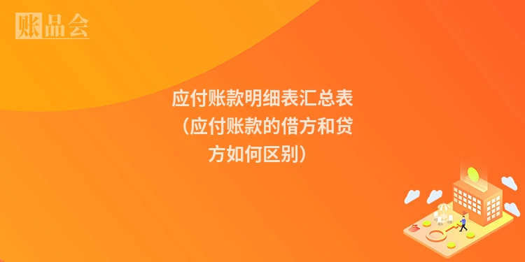应付账款明细表汇总表（应付账款的借方和贷方如何区别）