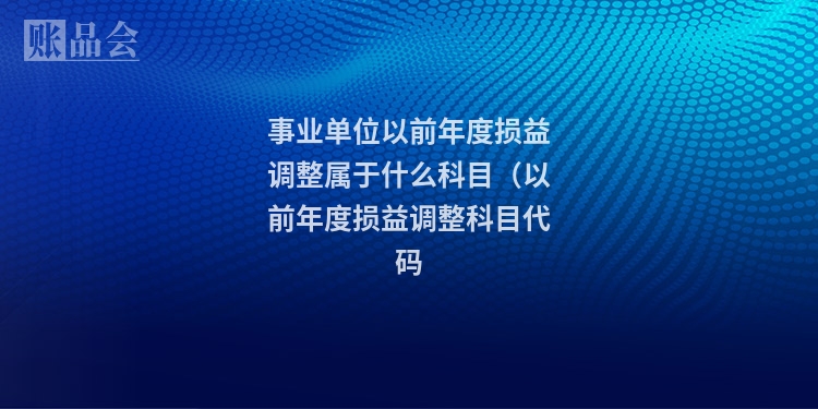 事业单位以前年度损益调整属于什么科目（以前年度损益调整科目代码