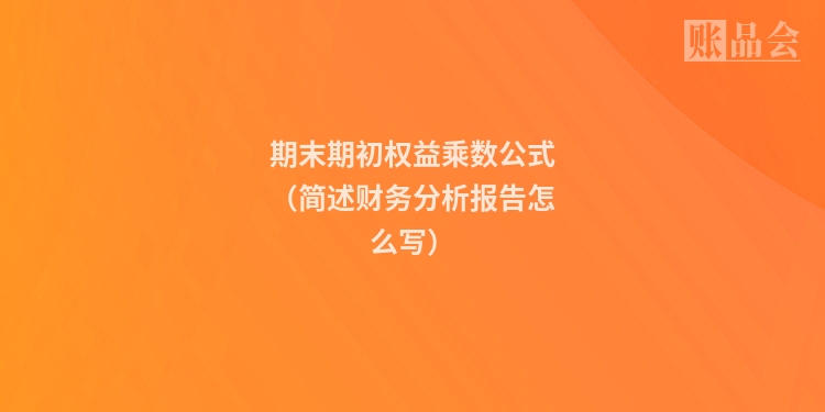 期末期初权益乘数公式(简述财务分析报告怎么写)