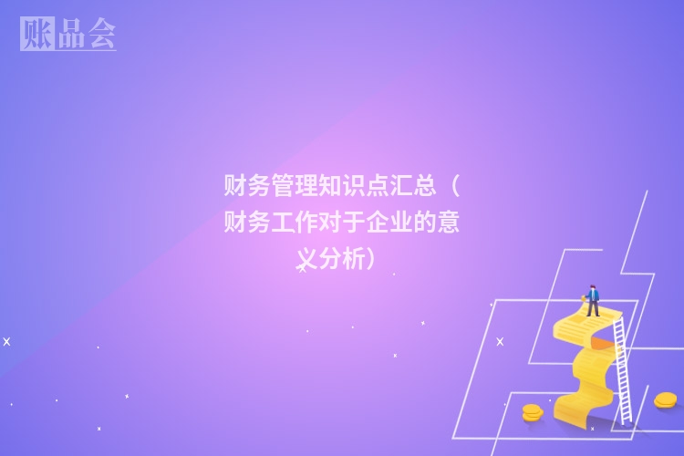 财务管理知识点汇总（财务工作对于企业的意义分析）