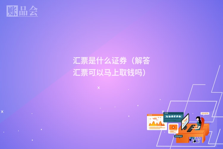 汇票是什么证券（解答汇票可以马上取钱吗）
