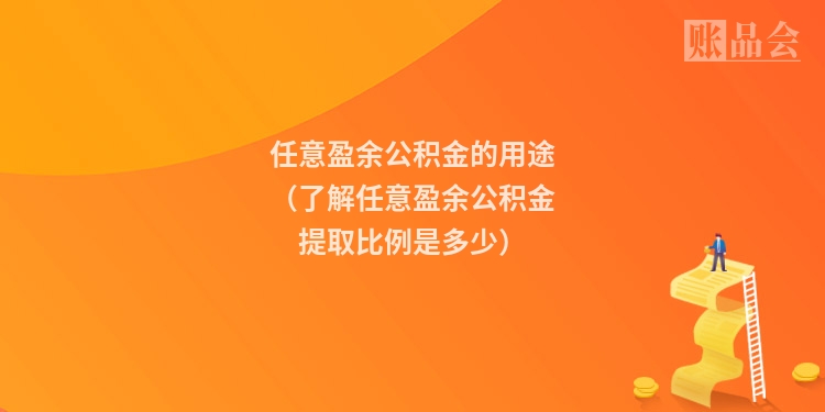 任意盈余公积金的用途（了解任意盈余公积金提取比例是多少）