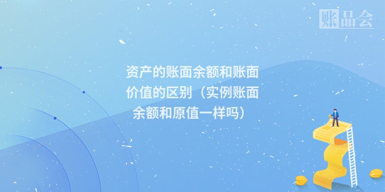 资产的账面余额和账面价值的区别（实例账面余额和原值一样吗）