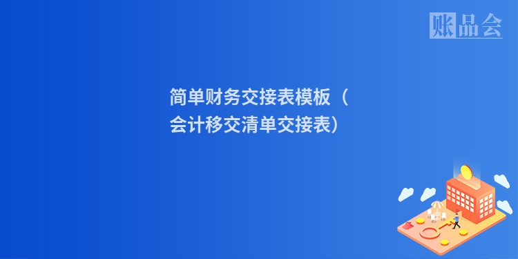 简单财务交接表模板(会计移交清单交接表)