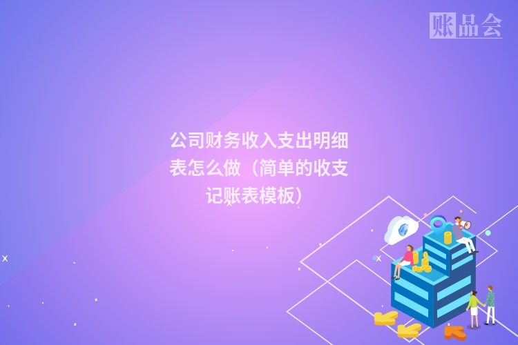 公司财务收入支出明细表怎么做(简单的收支记账表模板)