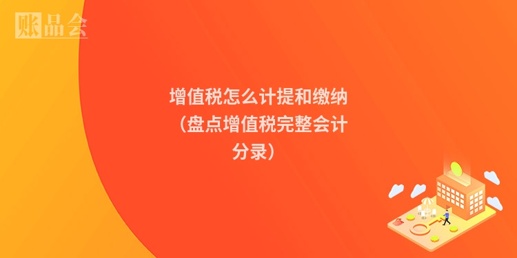 增值税怎么计提和缴纳（盘点增值税完整会计分录）