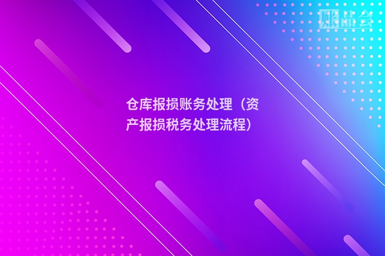 仓库报损账务处理（资产报损税务处理流程）