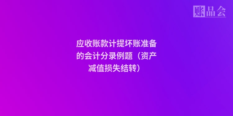 应收账款计提坏账准备的会计分录例题（资产减值损失结转）