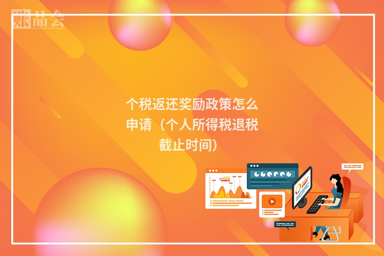 个税返还奖励政策怎么申请（个人所得税退税截止时间）