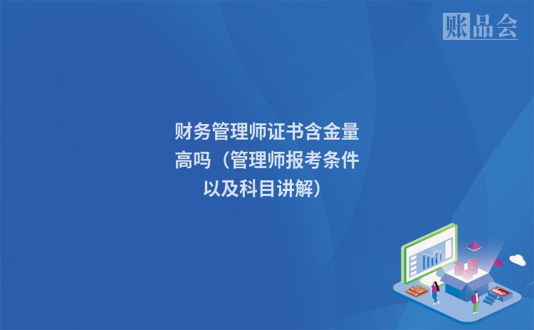 财务管理师证书含金量高吗（管理师报考条件以及科目讲解）