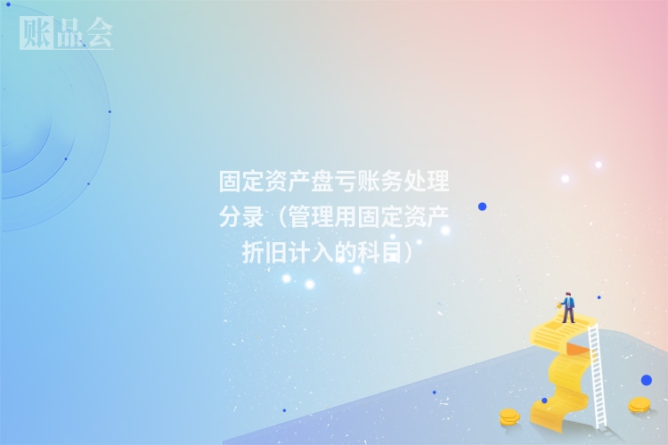 固定资产盘亏账务处理分录（管理用固定资产折旧计入的科目）