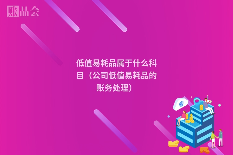 低值易耗品属于什么科目（公司低值易耗品的账务处理）