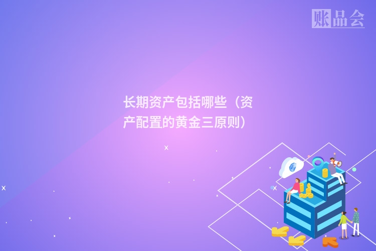 长期资产包括哪些（资产配置的黄金三原则）