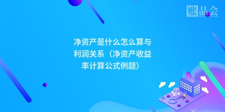 净资产是什么怎么算与利润关系（净资产收益率计算公式例题）