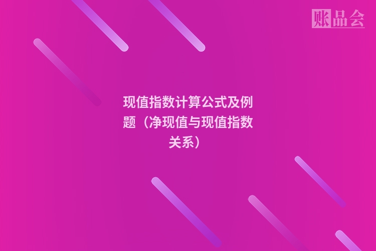 现值指数计算公式及例题（净现值与现值指数关系）