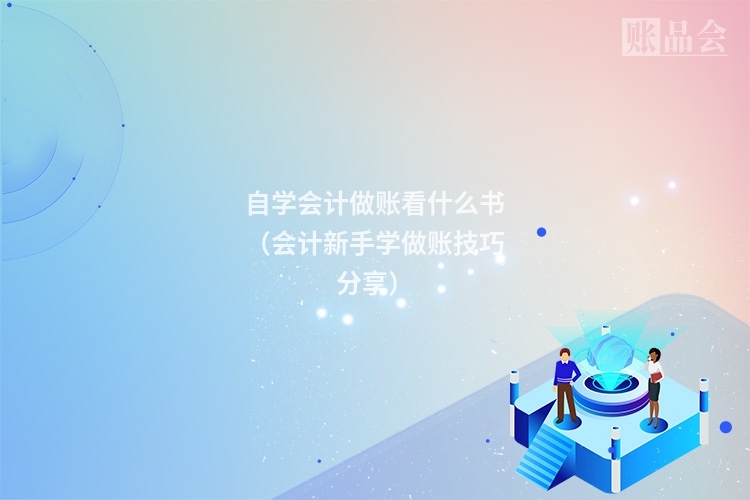 自学会计做账看什么书（会计新手学做账技巧分享）