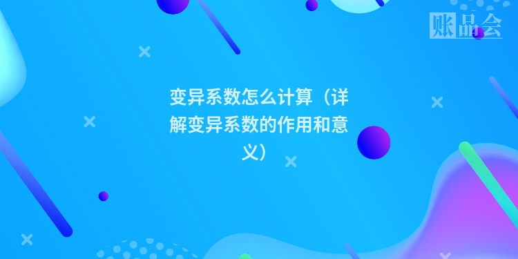变异系数怎么计算（详解变异系数的作用和意义）