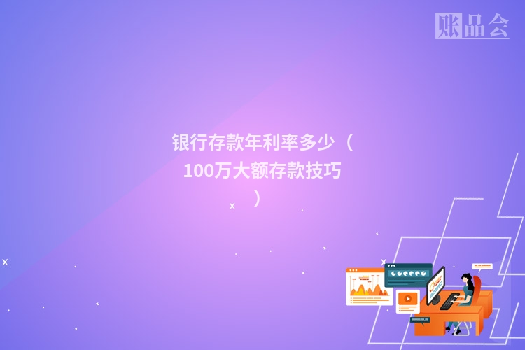 银行存款年利率多少（100万大额存款技巧）