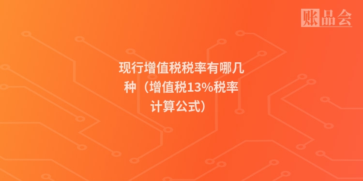 现行增值税税率有哪几种（增值税13%税率计算公式）