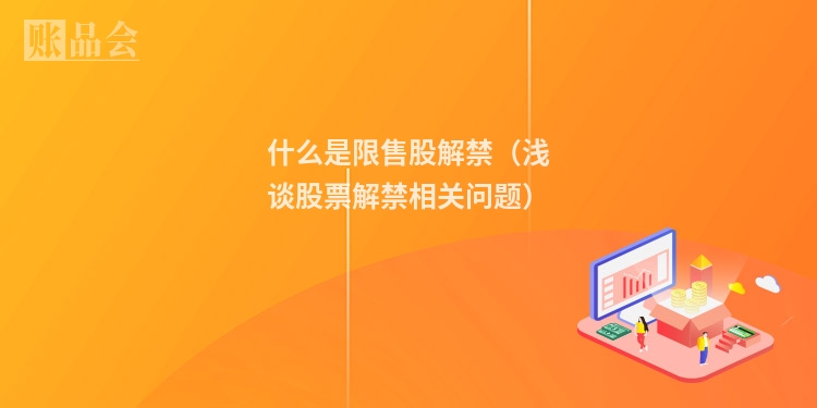 什么是限售股解禁（浅谈股票解禁相关问题）