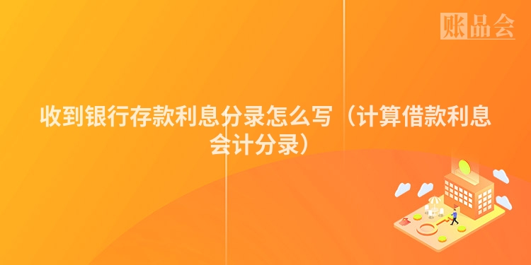收到银行存款利息分录怎么写（计算借款利息会计分录）