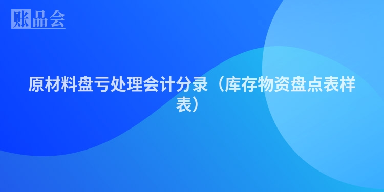 原材料盘亏处理会计分录（库存物资盘点表样表）